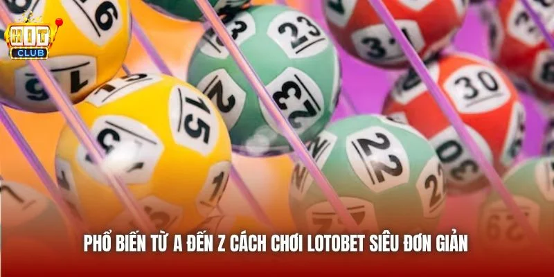 Hitclub phổ biến chi tiết cách chơi lotobet cho mọi tân thủ.